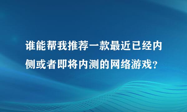 谁能帮我推荐一款最近已经内侧或者即将内测的网络游戏？