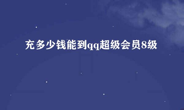 充多少钱能到qq超级会员8级