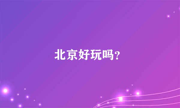 北京好玩吗？