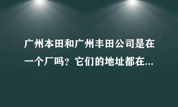 广州本田和广州丰田公司是在一个厂吗？它们的地址都在哪里啊？谢谢