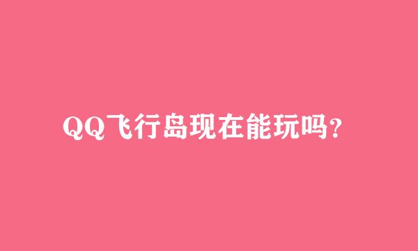 QQ飞行岛现在能玩吗？