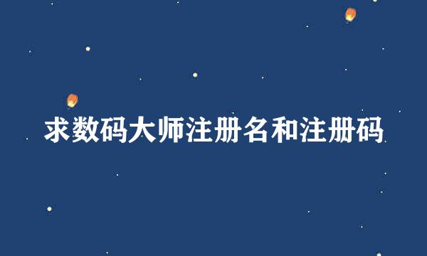 求数码大师注册名和注册码