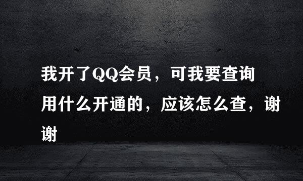 我开了QQ会员，可我要查询用什么开通的，应该怎么查，谢谢