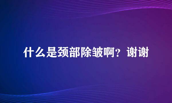 什么是颈部除皱啊？谢谢