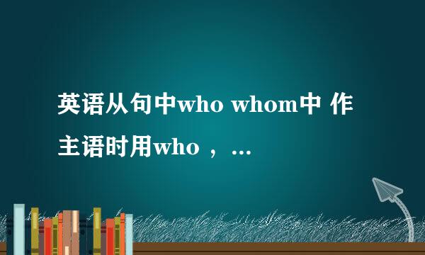 英语从句中who whom中 作主语时用who ，作宾语用whom，那么什么时候是做宾语，什