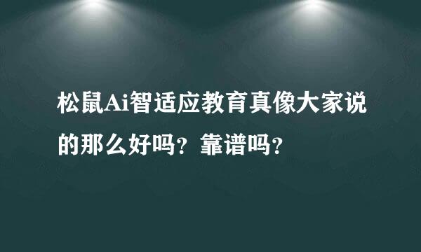 松鼠Ai智适应教育真像大家说的那么好吗？靠谱吗？