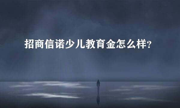 招商信诺少儿教育金怎么样？