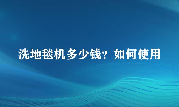 洗地毯机多少钱？如何使用