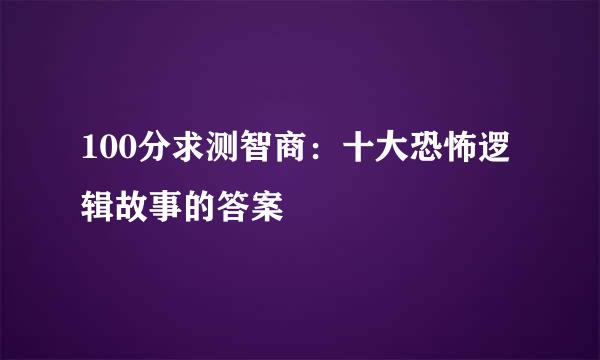 100分求测智商：十大恐怖逻辑故事的答案