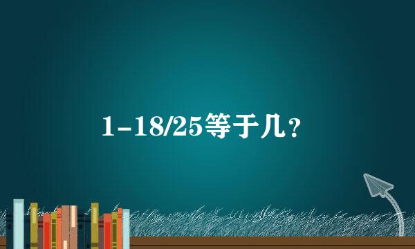 1-18/25等于几？