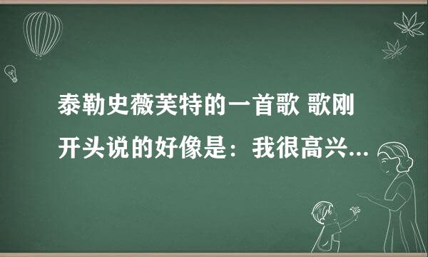 泰勒史薇芙特的一首歌 歌刚开头说的好像是：我很高兴你能和我谈论你的家庭 拜托大家帮我找到这首歌了！！