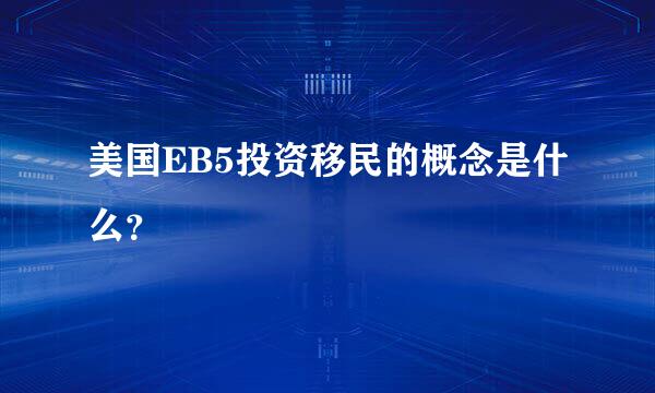 美国EB5投资移民的概念是什么？