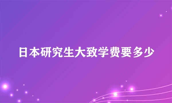 日本研究生大致学费要多少