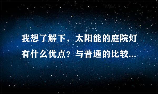 我想了解下，太阳能的庭院灯有什么优点？与普通的比较有什么不同