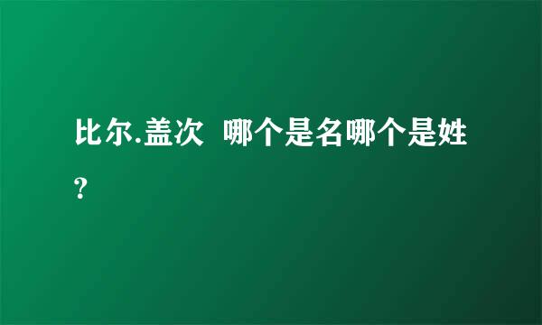 比尔.盖次  哪个是名哪个是姓？