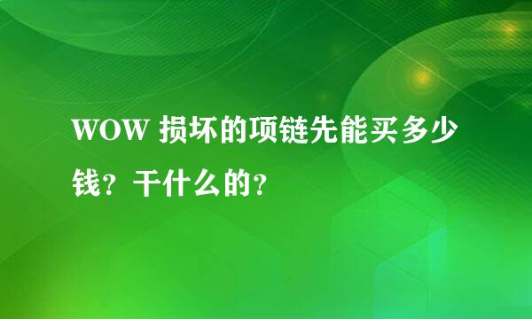 WOW 损坏的项链先能买多少钱？干什么的？