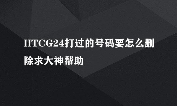 HTCG24打过的号码要怎么删除求大神帮助