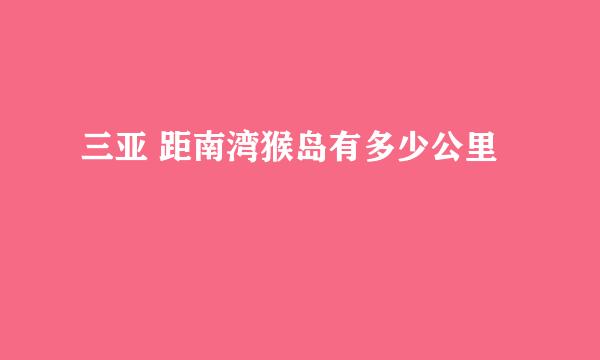 三亚 距南湾猴岛有多少公里