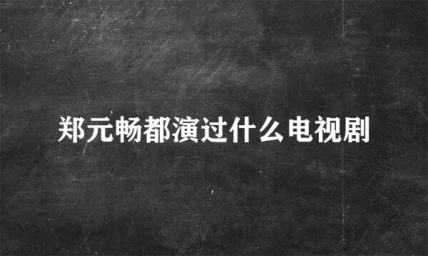 郑元畅都演过什么电视剧