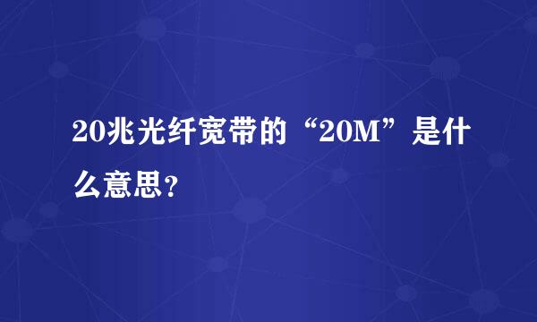 20兆光纤宽带的“20M”是什么意思？