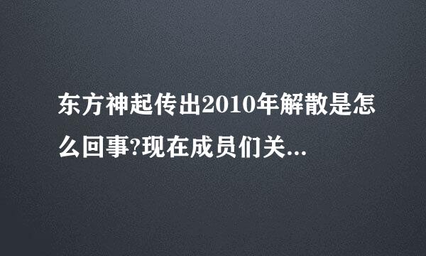 东方神起传出2010年解散是怎么回事?现在成员们关系怎么样