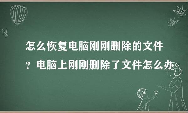 怎么恢复电脑刚刚删除的文件？电脑上刚刚删除了文件怎么办