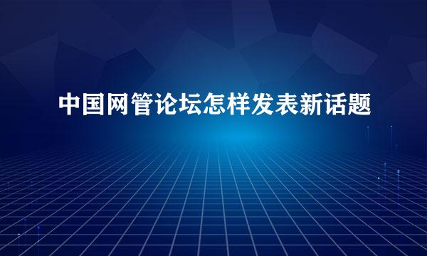 中国网管论坛怎样发表新话题