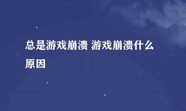 总是游戏崩溃 游戏崩溃什么原因