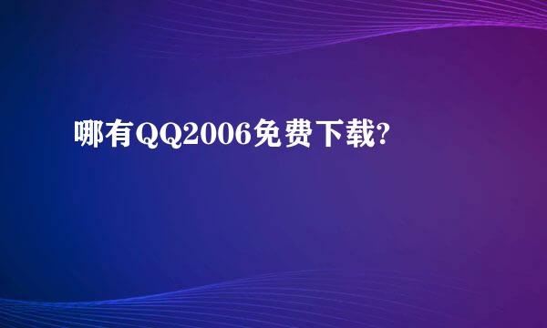 哪有QQ2006免费下载?