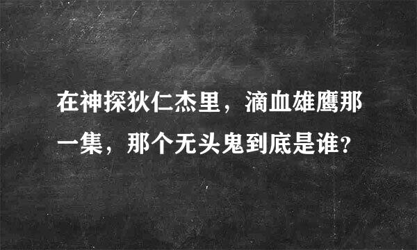 在神探狄仁杰里，滴血雄鹰那一集，那个无头鬼到底是谁？