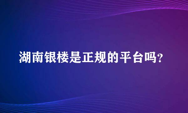 湖南银楼是正规的平台吗？