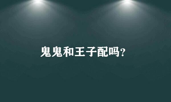 鬼鬼和王子配吗？