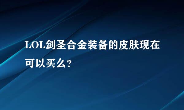 LOL剑圣合金装备的皮肤现在可以买么？