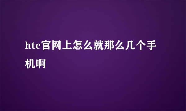 htc官网上怎么就那么几个手机啊