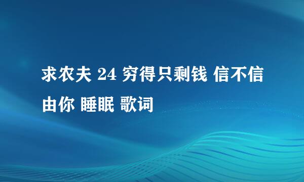 求农夫 24 穷得只剩钱 信不信由你 睡眠 歌词