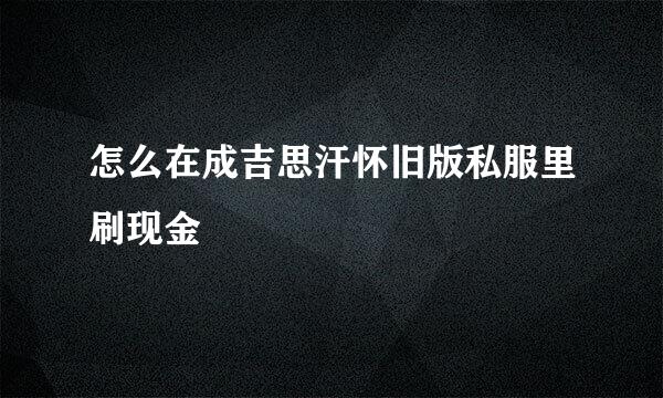 怎么在成吉思汗怀旧版私服里刷现金