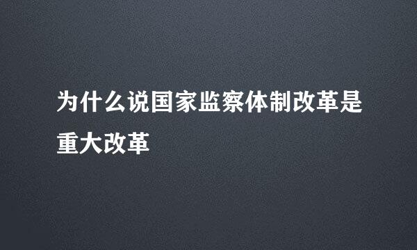 为什么说国家监察体制改革是重大改革