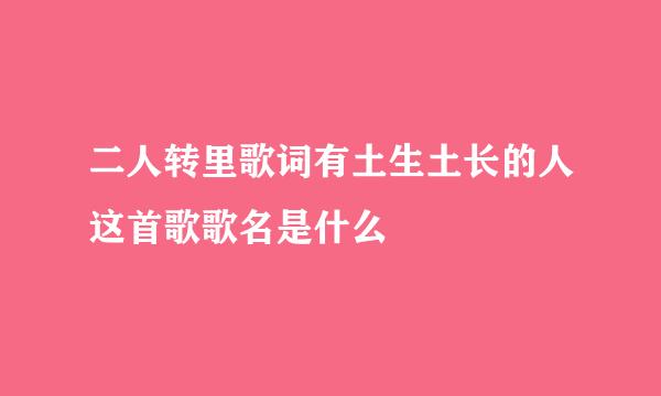 二人转里歌词有土生土长的人这首歌歌名是什么