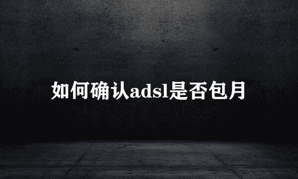 如何确认adsl是否包月