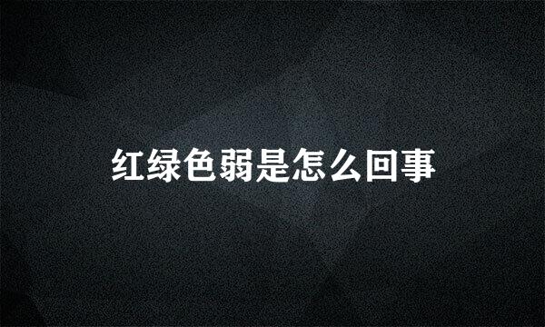 红绿色弱是怎么回事