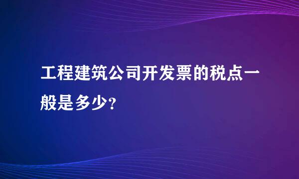 工程建筑公司开发票的税点一般是多少？