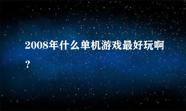 2008年什么单机游戏最好玩啊？