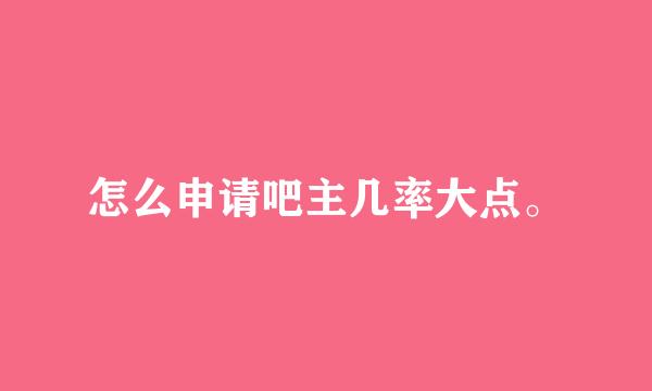 怎么申请吧主几率大点。