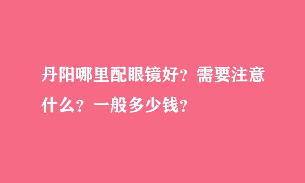 丹阳哪里配眼镜好？需要注意什么？一般多少钱？