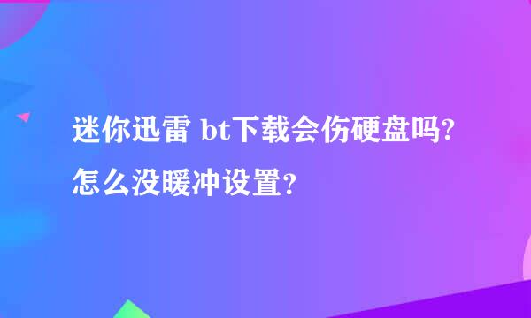 迷你迅雷 bt下载会伤硬盘吗?怎么没暖冲设置？