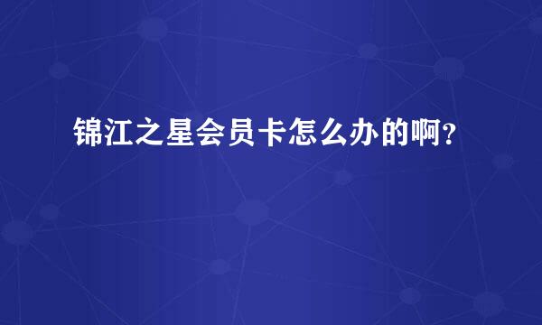 锦江之星会员卡怎么办的啊？