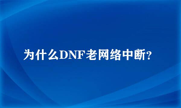 为什么DNF老网络中断？