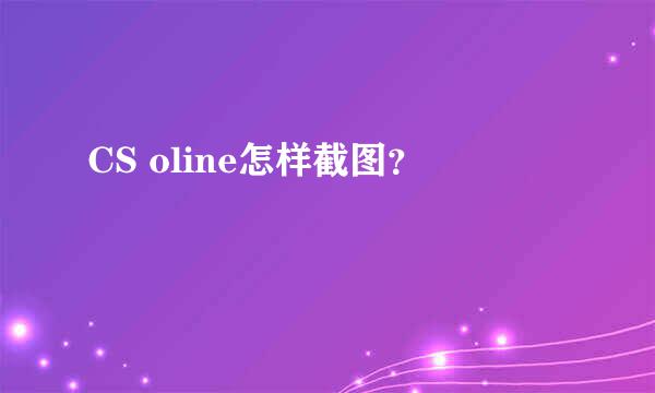 CS oline怎样截图？