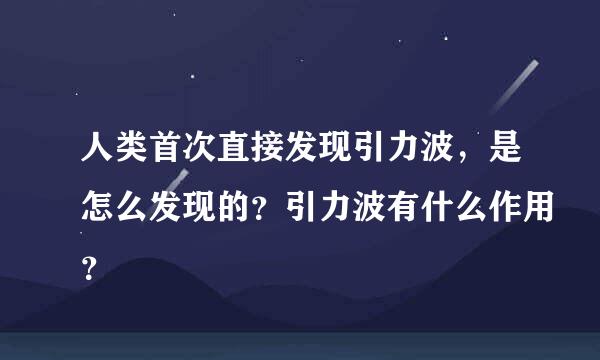 人类首次直接发现引力波，是怎么发现的？引力波有什么作用？