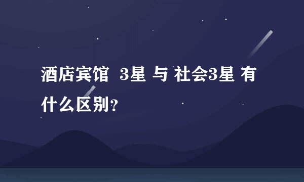 酒店宾馆  3星 与 社会3星 有什么区别？